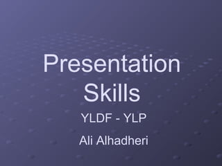 Presentation
Skills
YLDF - YLP
Ali Alhadheri
 