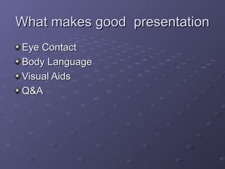 What makes good presentationWhat makes good presentation
Eye ContactEye Contact
Body LanguageBody Language
Visual AidsVisu...
