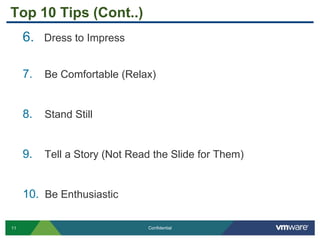 11 Confidential
Top 10 Tips (Cont..)
6. Dress to Impress
7. Be Comfortable (Relax)
8. Stand Still
9. Tell a Story (Not Read the Slide for Them)
10. Be Enthusiastic
 
