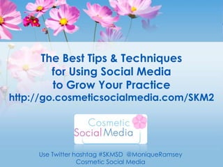 The Best Tips & Techniquesfor Using Social Media to Grow Your Practicehttp://go.cosmeticsocialmedia.com/SKM2 Use Twitter hashtag #SKMSD  @MoniqueRamsey Cosmetic Social Media 
