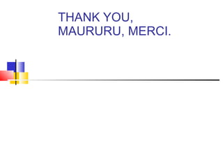 THANK YOU, MAURURU, MERCI.  