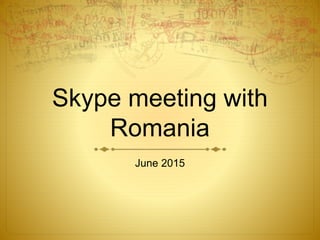 Skype meeting with
Romania
June 2015
 