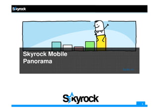 Skyrock Mobile
Panorama
                 Suite >>




                            1
 