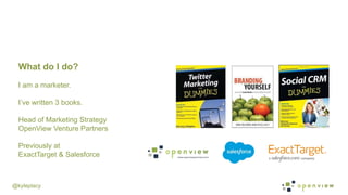 @kyleplacy
What do I do?
I am a marketer.
I’ve written 3 books.
Head of Marketing Strategy
OpenView Venture Partners
Previ...