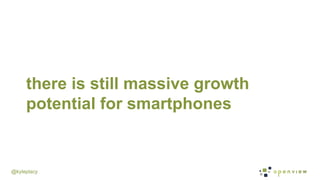 @kyleplacy
there is still massive growth
potential for smartphones
 