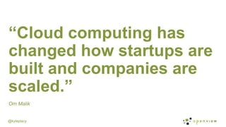 @kyleplacy
“Cloud computing has
changed how startups are
built and companies are
scaled.”
Om Malik
 