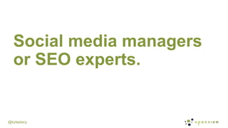 @kyleplacy
Social media managers
or SEO experts.
 