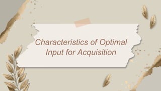 Characteristics of Optimal
Input for Acquisition
 