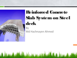 ?
Reinforced Concrete
Slab System on Steel
deck
By
Md Hachnayen Ahmed
1
 