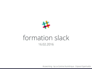 formation slack
16.02.2016
#coworking - by La Cantine Numérique - Espace Esperluette
 
