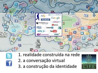 1. realidade construída na rede
2. a conversação virtual
3. a construção da identidade
 