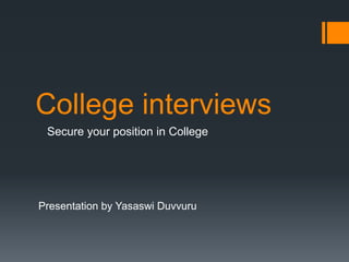 College interviews
 Secure your position in College




Presentation by Yasaswi Duvvuru
 