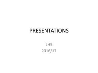 PRESENTATIONS
LH5
2016/17
 