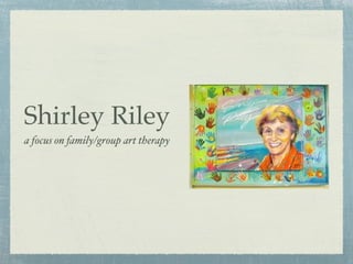 Shirley Riley
a focus on family/group art therapy
 