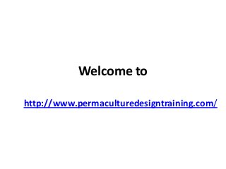 Welcome to
http://www.permaculturedesigntraining.com/

 