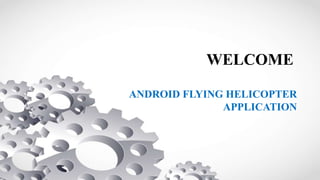 WELCOME
ANDROID FLYING HELICOPTER
APPLICATION
 