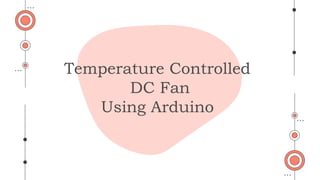 Temperature Controlled
DC Fan
Using Arduino
 
