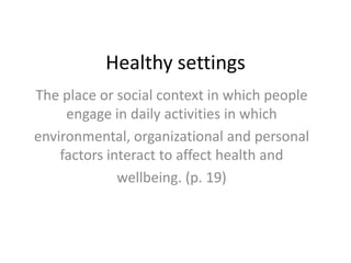 Healthy settings The place or social context in which people engage in daily activities in which environmental, organizational and personal factors interact to affect health and wellbeing. (p. 19) 