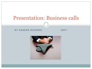 By Sander Rogiers			2rp1 Presentation: Business calls 