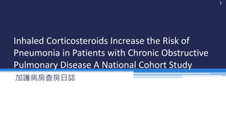 Inhaled Corticosteroids Increase the Risk of
Pneumonia in Patients with Chronic Obstructive
Pulmonary Disease A National Cohort Study
加護病房查房日誌
1
 