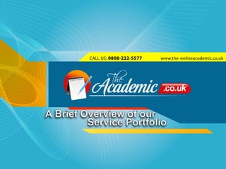 CALL US: 0808-222-5577   www.the-onlineacademic.co.uk




A Brief Overview of our
         Service Portfolio
 