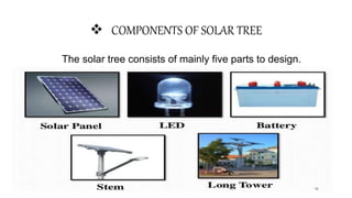  COMPONENTS OF SOLAR TREE
The solar tree consists of mainly five parts to design.
 Solar panels
 Long tower
 LDEs
 Batteries
 Stems for connecting the panels
 