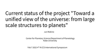 Current status of the project "Toward a
unified view of the universe: from large
scale structures to planets"
Jun Makino
Center for Planetary Science/Department of Planetology
Kobe University
Feb 7 2022 4th
R-CCS International Symposium
 