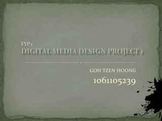 FYP 1  Digital Media Design project 1  GOH TZEN HOONG 1061105239 