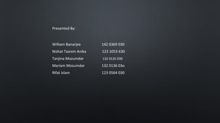 William Banarjee 142 0369 030
Nishat Tasnim Anika 123 1053 630
Tanjina Mozumdar 132 0135 030
Mariam Mozumdar 132 0136 03o
Rifat Islam 123 0564 030
Presented By:
 