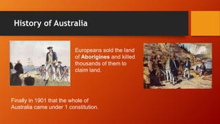 History of Australia
Finally in 1901 that the whole of
Australia came under 1 constitution.
 