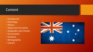 Content
• Introduction
• Etymology
• History
• States and territories
• Geography and Climate
• Environment
• Economy
• Demographics
• Culture
 