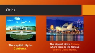 Cities
The capital city is
Canberra.
The biggest city is Sydney,
where there is the famous
Sydney Opera House.
 