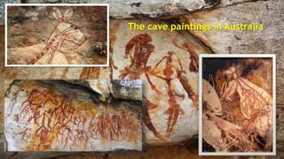The cave paintings in Australia
 