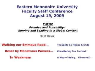 Eastern Mennonite University Faculty Staff Conference August 19, 2009 THEME Promise and Possibility:  Serving and Leading in a Global Context Robb Davis Walking  our  Emmaus Road…   Beset by Monstrous Powers…   In Weakness  Thoughts on Means & Ends Considering Our Context A Way of Being… Liberated? 