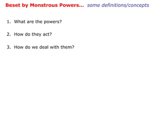 Beset by Monstrous Powers…  some definitions/concepts 1.  What are the powers? 2.  How do they act? 3.  How do we deal with them? 