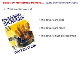 Beset by Monstrous Powers…  some definitions/concepts 1.  What are the powers? The powers are good The powers are fallen The powers must be redeemed   