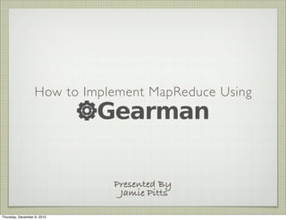 How to Implement MapReduce Using




                              Presented By
                               Jamie Pitts

Thursday, December 9, 2010
 