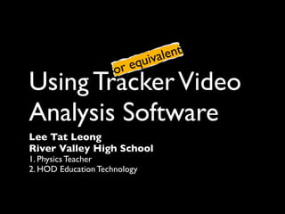 v ale nt
                        eq ui
                     or
Using Tracker Video
Analysis Software
Lee Tat Leong
River Valley High School
1. Physics Teacher
2. HOD Education Technology
 