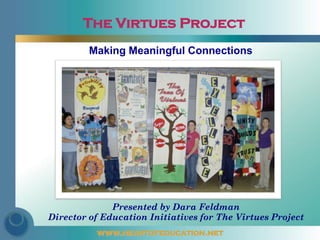 The Virtues Project
         Making Meaningful Connections




              Presented by Dara Feldman
Director of Education Initiatives for The Virtues Project
          www.heartofeducation.net
 