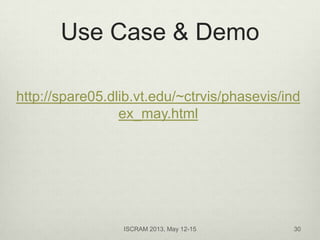 Use Case & Demo
http://spare05.dlib.vt.edu/~ctrvis/phasevis/ind
ex_may.html
ISCRAM 2013, May 12-15 30
 