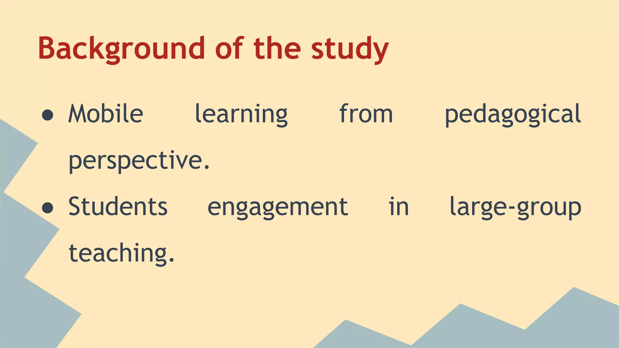 Background of the study
● Mobile learning from pedagogical
perspective.
● Students engagement in large-group
teaching.
 