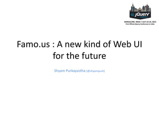 BANGALORE, INDIA • JULY 22-25, 2015
First Official jQuery Conference in India
Famo.us : A new kind of Web UI
for the future
Shyam Purkayastha (@shyampurk)
 
