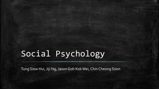Social Psychology
Tung Siew Hui, Jiji Ng, Jason Goh KokWei, Chin Cheong Soon
 
