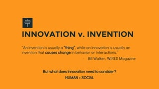 But what does innovation need to consider?
HUMAN + SOCIAL
“An invention is usually a “thing”, while an innovation is usual...