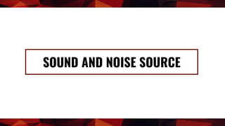 SOUND AND NOISE SOURCE
 
