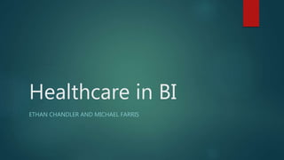 Healthcare in BI
ETHAN CHANDLER AND MICHAEL FARRIS
 