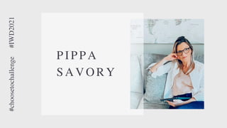 PIPPA
SAVORY
#choosetochallenge
#IWD2021
 