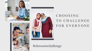C H O O S I N G
T O C H A L L E N G E
F O R E V E R Y O N E
#choosetochallenge
 