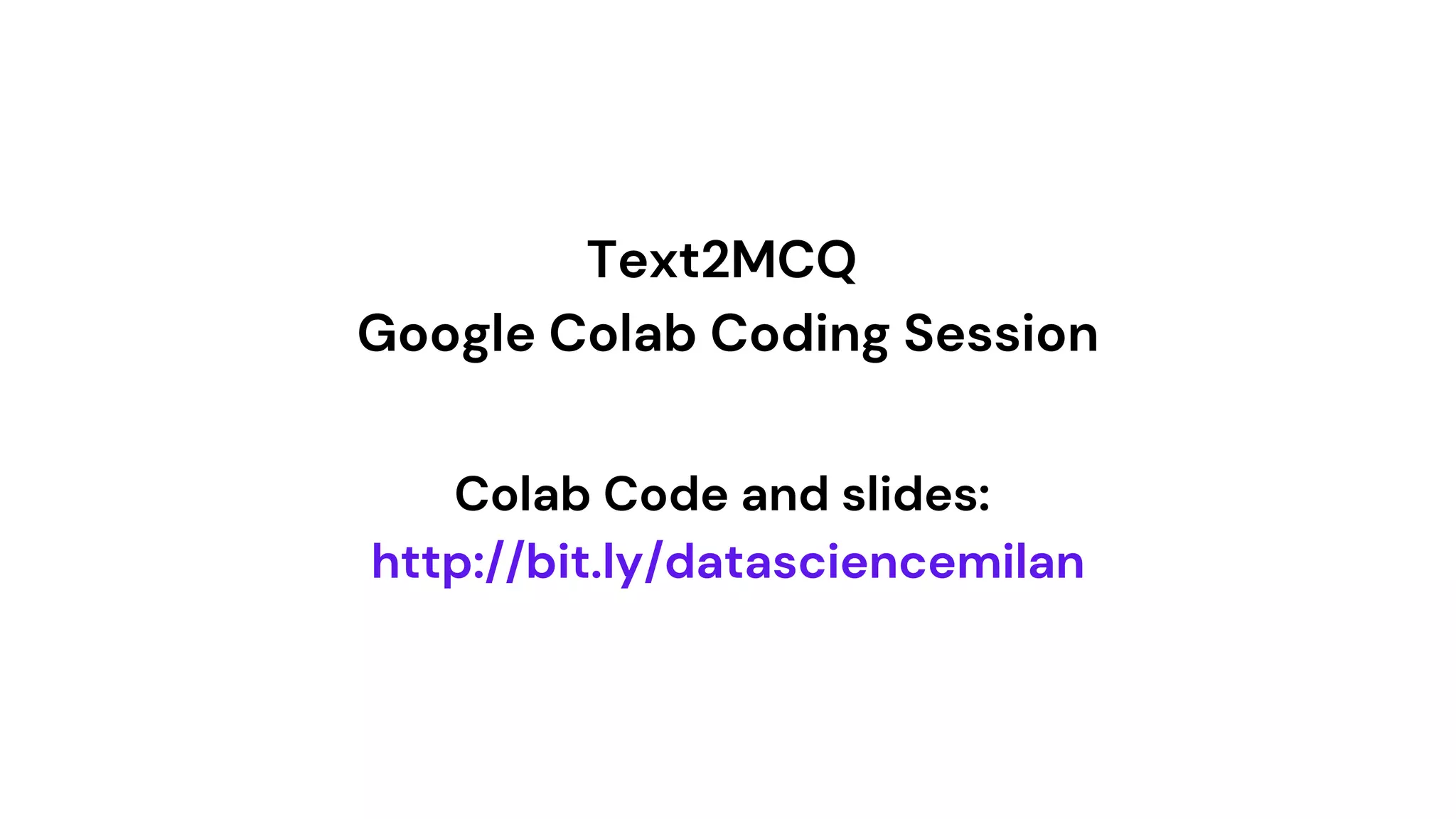 Text2MCQ
Google Colab Coding Session
Colab Code and slides:
http://bit.ly/datasciencemilan
 