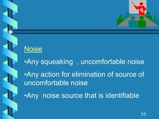 16
Noise
•Any squeaking , uncomfortable noise
•Any action for elimination of source of
uncomfortable noise
•Any noise source that is identifiable
 